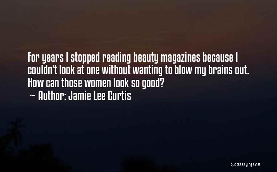 Jamie Lee Curtis Quotes: For Years I Stopped Reading Beauty Magazines Because I Couldn't Look At One Without Wanting To Blow My Brains Out.