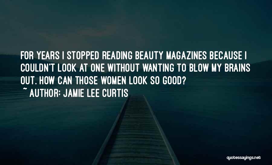 Jamie Lee Curtis Quotes: For Years I Stopped Reading Beauty Magazines Because I Couldn't Look At One Without Wanting To Blow My Brains Out.