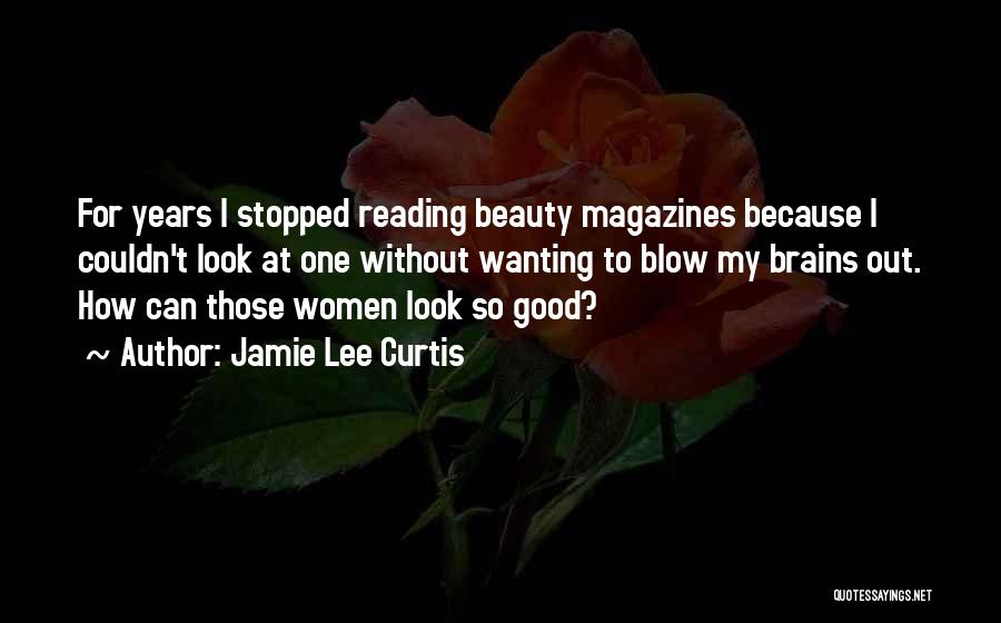 Jamie Lee Curtis Quotes: For Years I Stopped Reading Beauty Magazines Because I Couldn't Look At One Without Wanting To Blow My Brains Out.