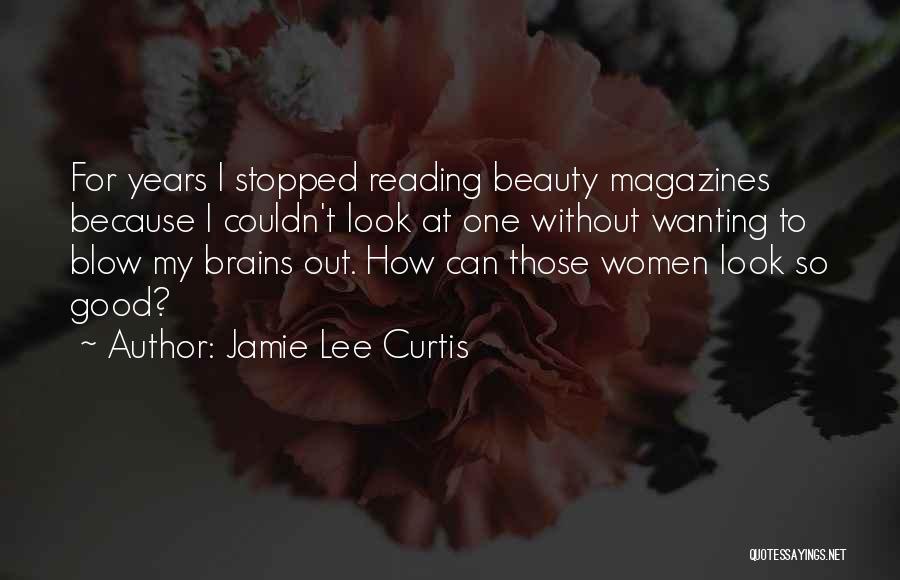 Jamie Lee Curtis Quotes: For Years I Stopped Reading Beauty Magazines Because I Couldn't Look At One Without Wanting To Blow My Brains Out.