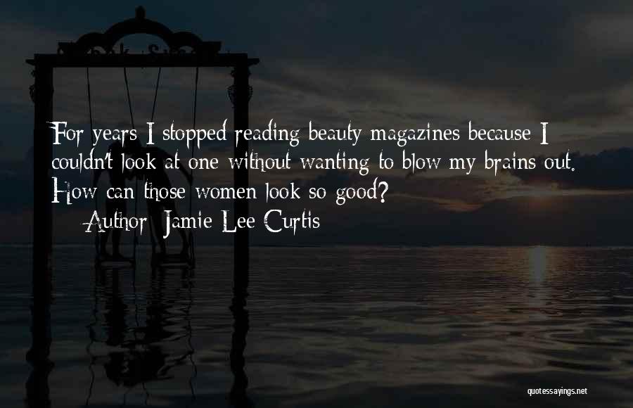 Jamie Lee Curtis Quotes: For Years I Stopped Reading Beauty Magazines Because I Couldn't Look At One Without Wanting To Blow My Brains Out.