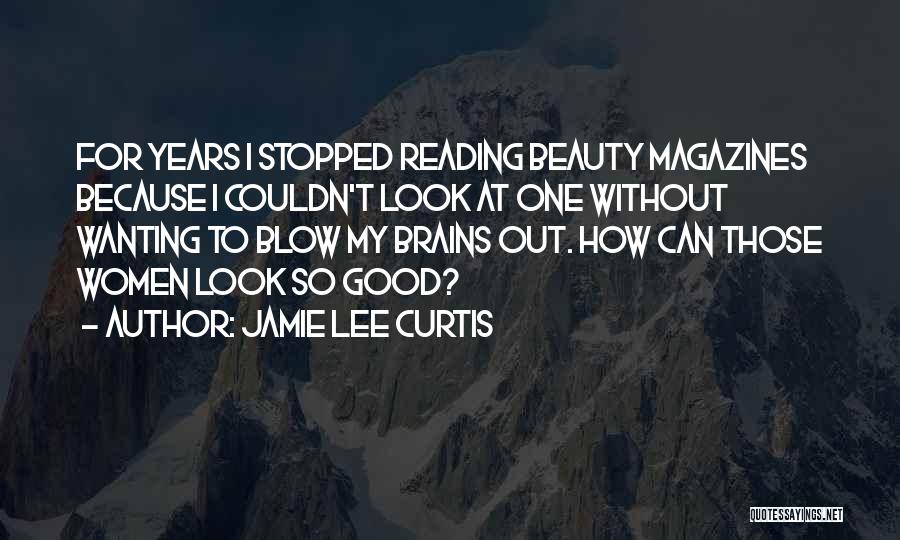 Jamie Lee Curtis Quotes: For Years I Stopped Reading Beauty Magazines Because I Couldn't Look At One Without Wanting To Blow My Brains Out.