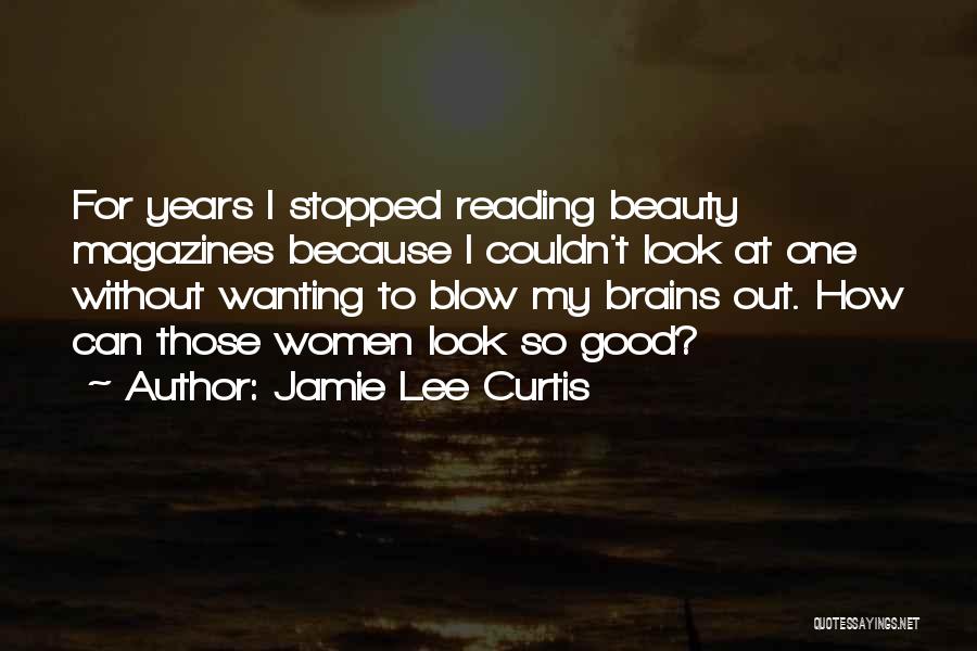 Jamie Lee Curtis Quotes: For Years I Stopped Reading Beauty Magazines Because I Couldn't Look At One Without Wanting To Blow My Brains Out.