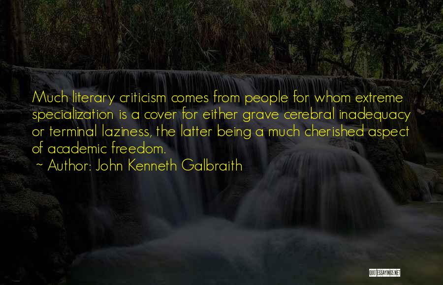 John Kenneth Galbraith Quotes: Much Literary Criticism Comes From People For Whom Extreme Specialization Is A Cover For Either Grave Cerebral Inadequacy Or Terminal