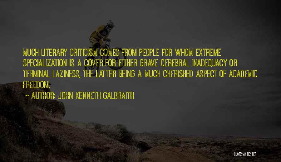 John Kenneth Galbraith Quotes: Much Literary Criticism Comes From People For Whom Extreme Specialization Is A Cover For Either Grave Cerebral Inadequacy Or Terminal
