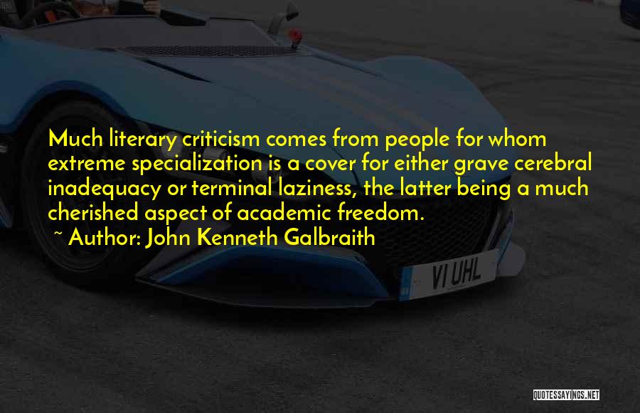 John Kenneth Galbraith Quotes: Much Literary Criticism Comes From People For Whom Extreme Specialization Is A Cover For Either Grave Cerebral Inadequacy Or Terminal