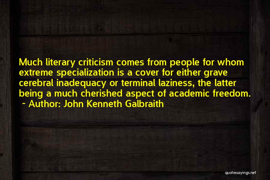John Kenneth Galbraith Quotes: Much Literary Criticism Comes From People For Whom Extreme Specialization Is A Cover For Either Grave Cerebral Inadequacy Or Terminal