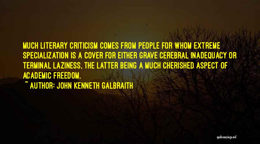 John Kenneth Galbraith Quotes: Much Literary Criticism Comes From People For Whom Extreme Specialization Is A Cover For Either Grave Cerebral Inadequacy Or Terminal