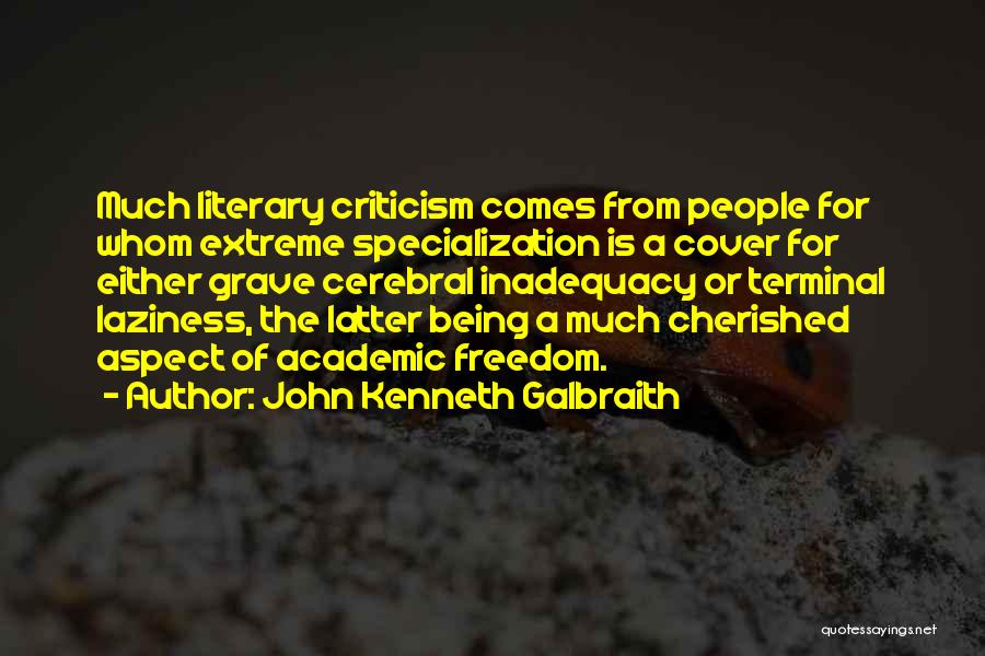 John Kenneth Galbraith Quotes: Much Literary Criticism Comes From People For Whom Extreme Specialization Is A Cover For Either Grave Cerebral Inadequacy Or Terminal