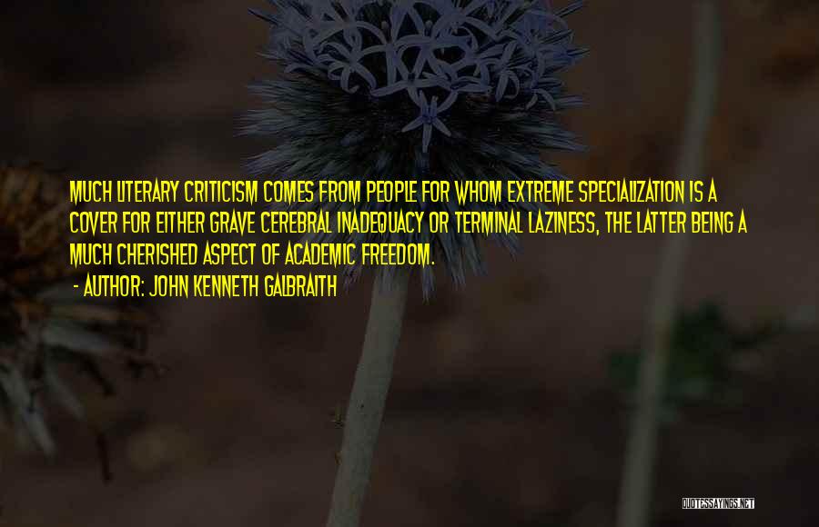 John Kenneth Galbraith Quotes: Much Literary Criticism Comes From People For Whom Extreme Specialization Is A Cover For Either Grave Cerebral Inadequacy Or Terminal
