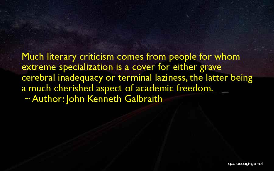 John Kenneth Galbraith Quotes: Much Literary Criticism Comes From People For Whom Extreme Specialization Is A Cover For Either Grave Cerebral Inadequacy Or Terminal