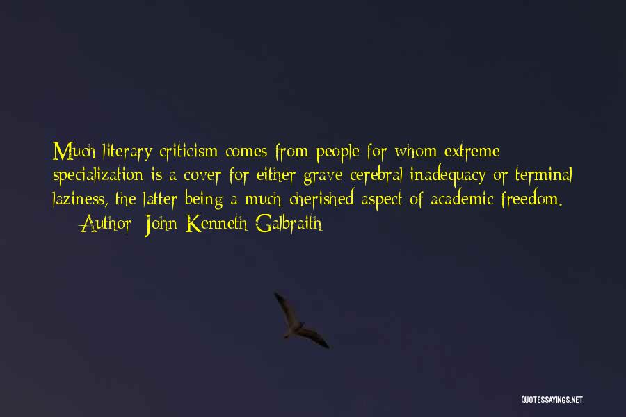 John Kenneth Galbraith Quotes: Much Literary Criticism Comes From People For Whom Extreme Specialization Is A Cover For Either Grave Cerebral Inadequacy Or Terminal