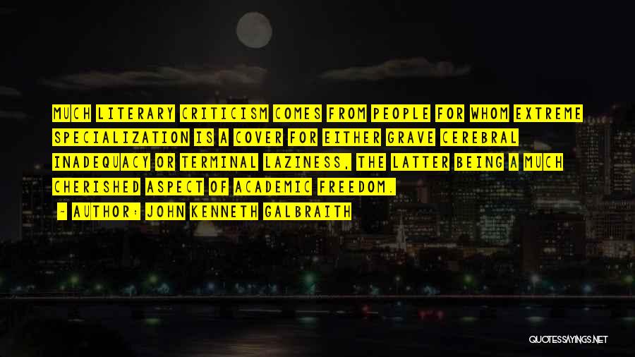 John Kenneth Galbraith Quotes: Much Literary Criticism Comes From People For Whom Extreme Specialization Is A Cover For Either Grave Cerebral Inadequacy Or Terminal