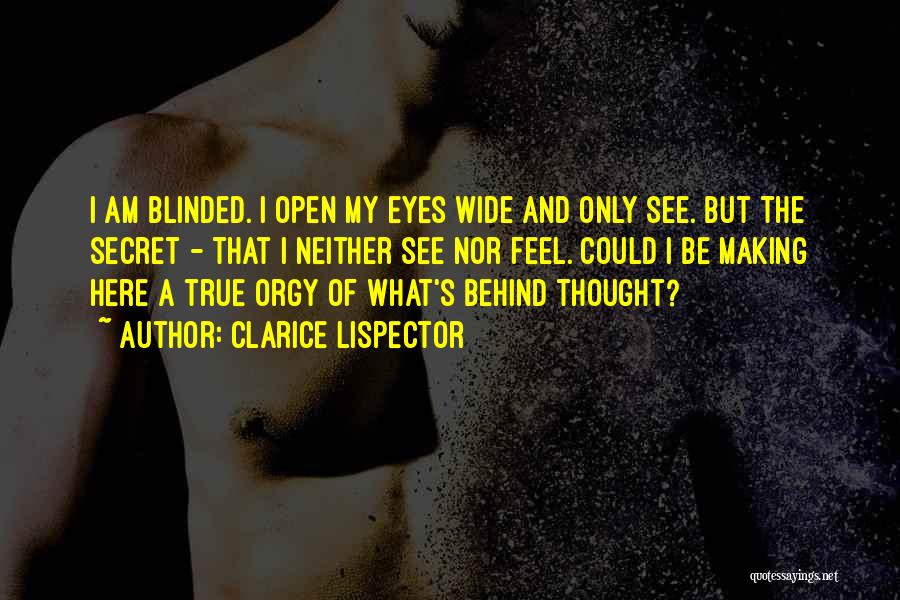 Clarice Lispector Quotes: I Am Blinded. I Open My Eyes Wide And Only See. But The Secret - That I Neither See Nor