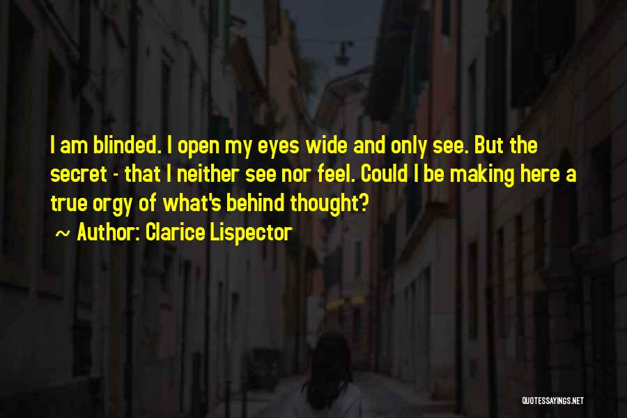 Clarice Lispector Quotes: I Am Blinded. I Open My Eyes Wide And Only See. But The Secret - That I Neither See Nor