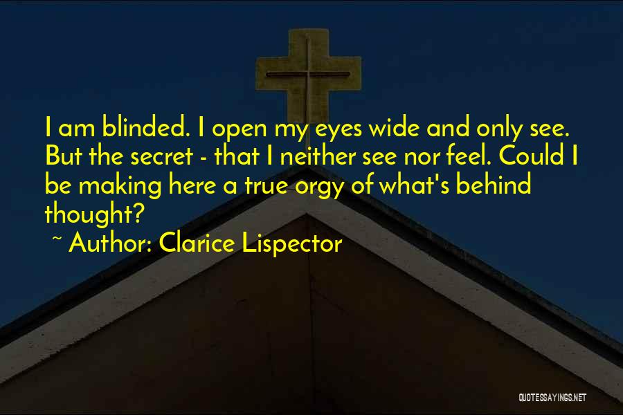 Clarice Lispector Quotes: I Am Blinded. I Open My Eyes Wide And Only See. But The Secret - That I Neither See Nor