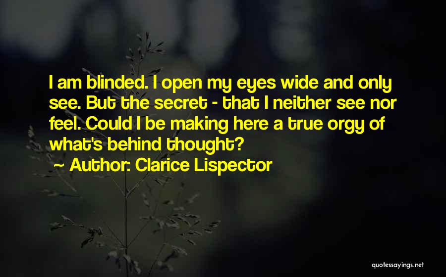Clarice Lispector Quotes: I Am Blinded. I Open My Eyes Wide And Only See. But The Secret - That I Neither See Nor