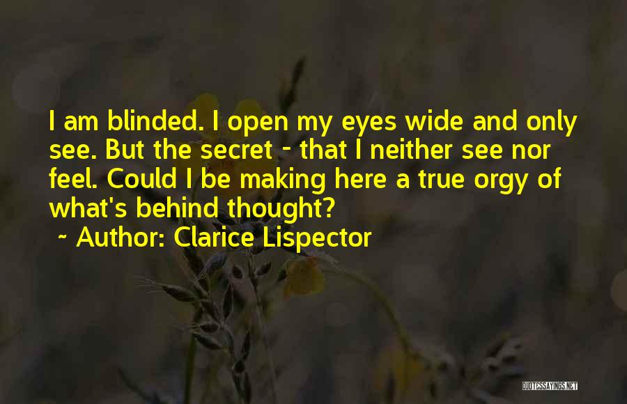 Clarice Lispector Quotes: I Am Blinded. I Open My Eyes Wide And Only See. But The Secret - That I Neither See Nor