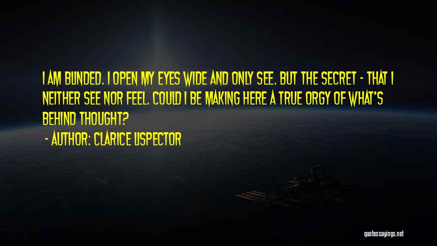 Clarice Lispector Quotes: I Am Blinded. I Open My Eyes Wide And Only See. But The Secret - That I Neither See Nor