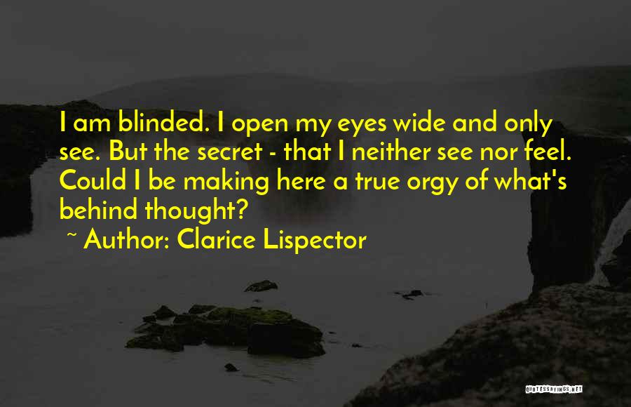 Clarice Lispector Quotes: I Am Blinded. I Open My Eyes Wide And Only See. But The Secret - That I Neither See Nor