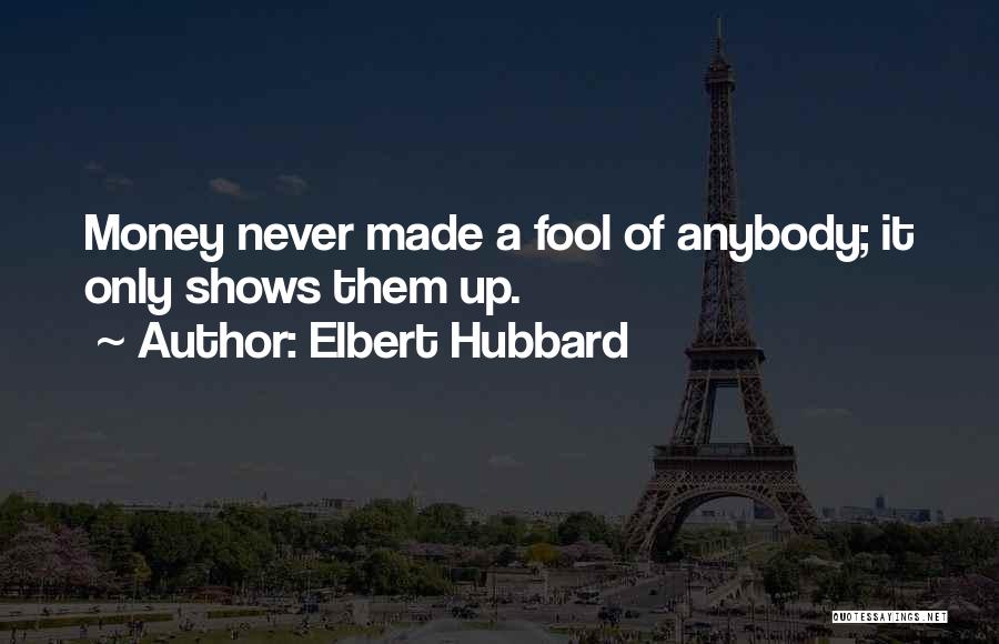 Elbert Hubbard Quotes: Money Never Made A Fool Of Anybody; It Only Shows Them Up.