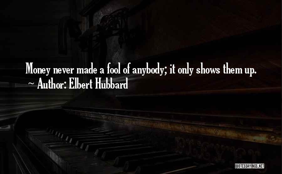 Elbert Hubbard Quotes: Money Never Made A Fool Of Anybody; It Only Shows Them Up.