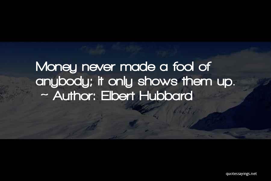 Elbert Hubbard Quotes: Money Never Made A Fool Of Anybody; It Only Shows Them Up.