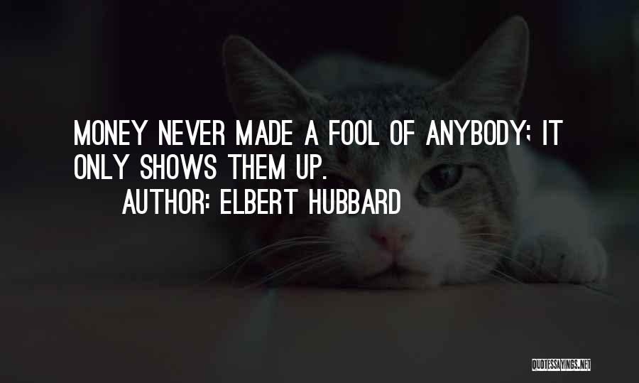 Elbert Hubbard Quotes: Money Never Made A Fool Of Anybody; It Only Shows Them Up.