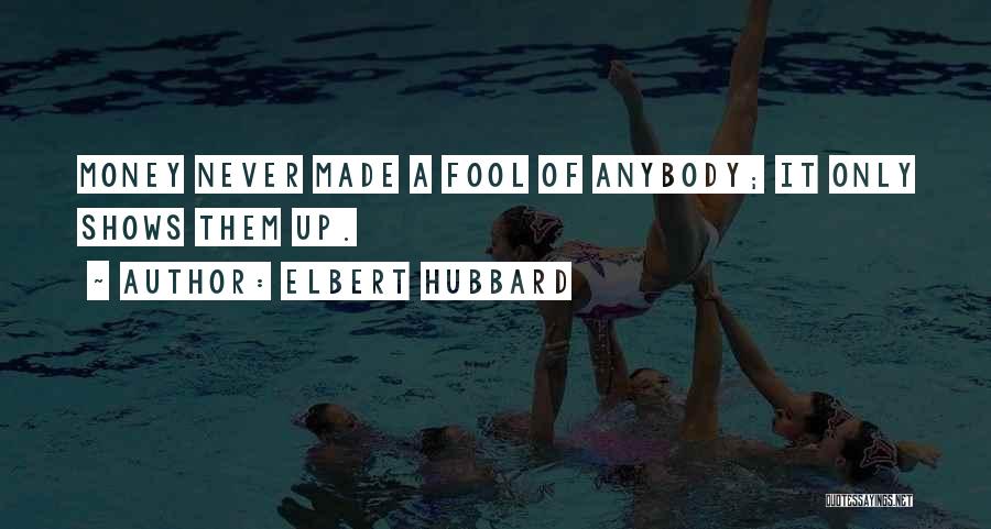 Elbert Hubbard Quotes: Money Never Made A Fool Of Anybody; It Only Shows Them Up.