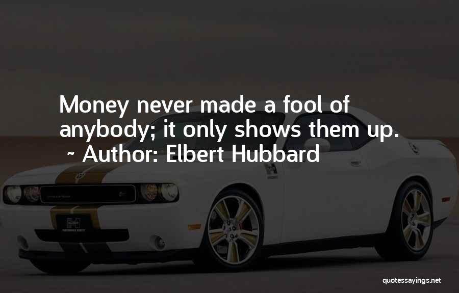 Elbert Hubbard Quotes: Money Never Made A Fool Of Anybody; It Only Shows Them Up.