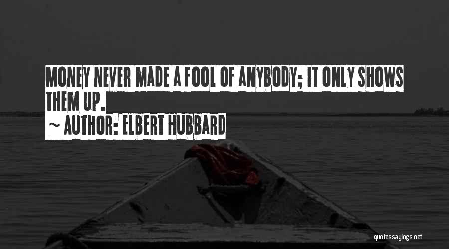 Elbert Hubbard Quotes: Money Never Made A Fool Of Anybody; It Only Shows Them Up.