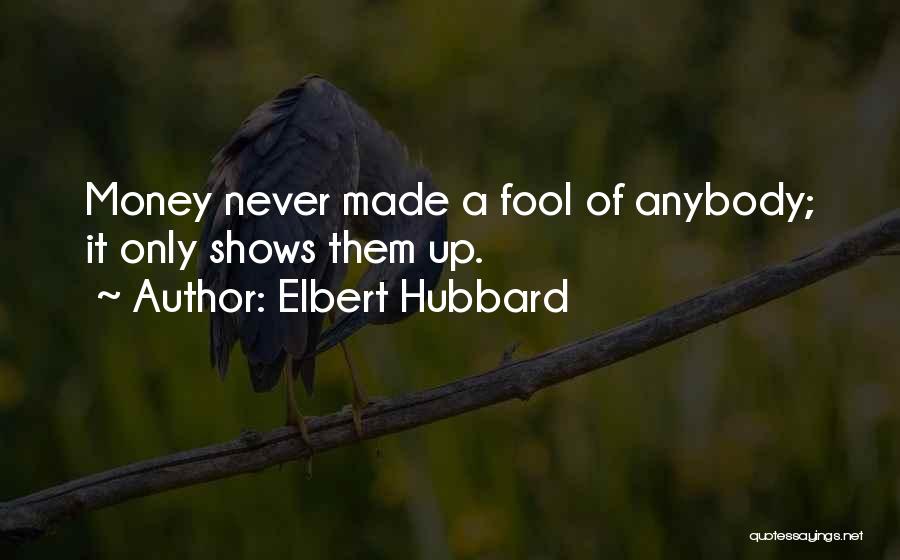 Elbert Hubbard Quotes: Money Never Made A Fool Of Anybody; It Only Shows Them Up.