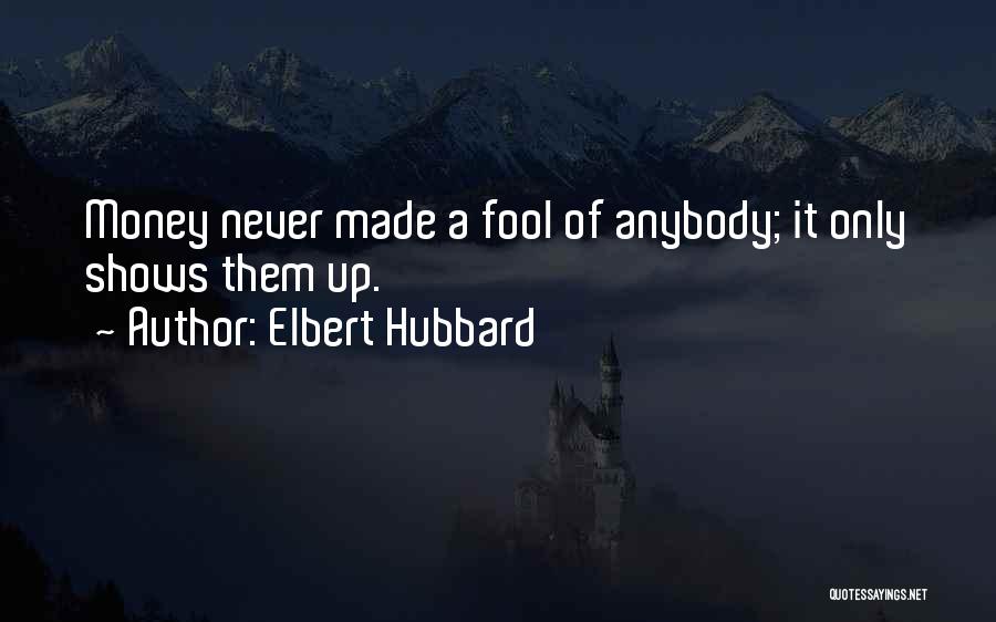 Elbert Hubbard Quotes: Money Never Made A Fool Of Anybody; It Only Shows Them Up.