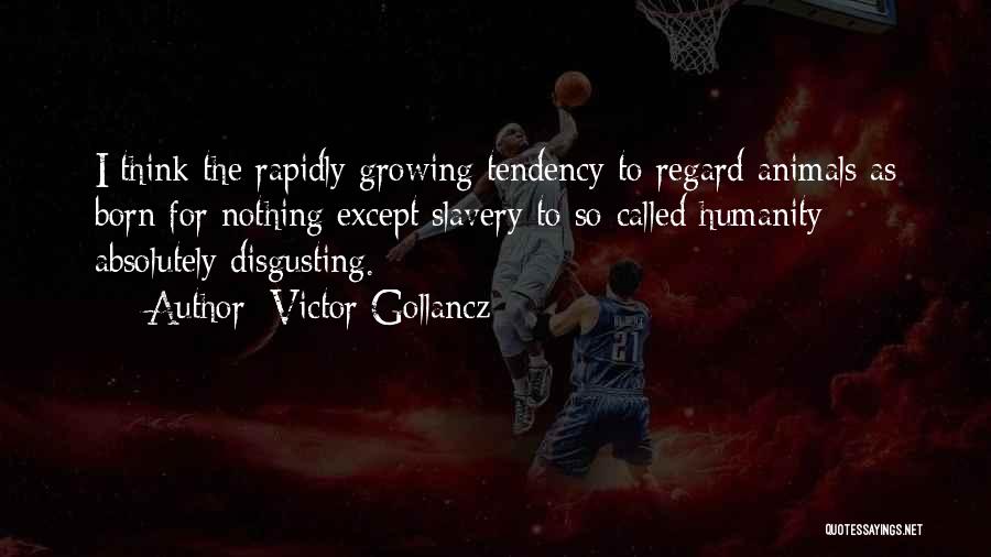 Victor Gollancz Quotes: I Think The Rapidly Growing Tendency To Regard Animals As Born For Nothing Except Slavery To So-called Humanity Absolutely Disgusting.
