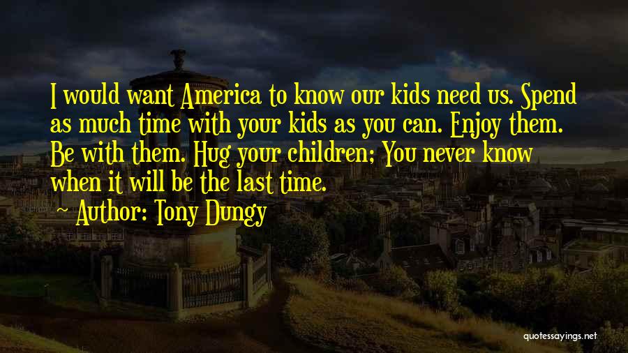Tony Dungy Quotes: I Would Want America To Know Our Kids Need Us. Spend As Much Time With Your Kids As You Can.