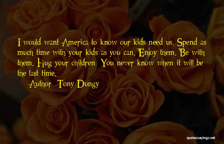 Tony Dungy Quotes: I Would Want America To Know Our Kids Need Us. Spend As Much Time With Your Kids As You Can.