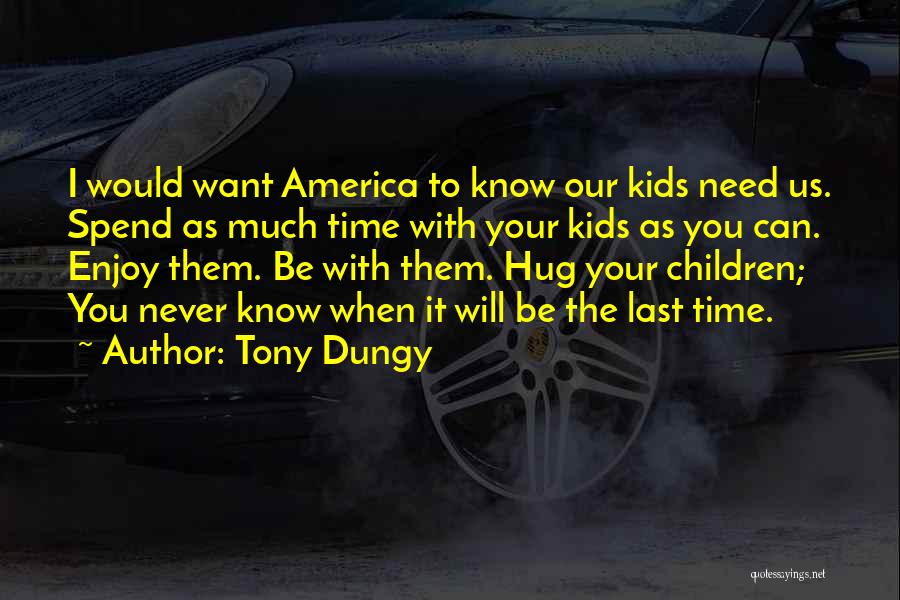 Tony Dungy Quotes: I Would Want America To Know Our Kids Need Us. Spend As Much Time With Your Kids As You Can.