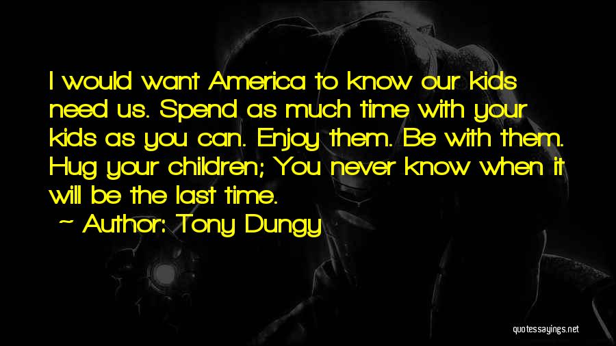 Tony Dungy Quotes: I Would Want America To Know Our Kids Need Us. Spend As Much Time With Your Kids As You Can.