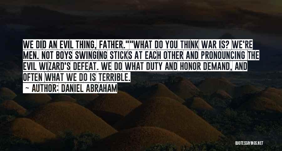 Daniel Abraham Quotes: We Did An Evil Thing, Father.what Do You Think War Is? We're Men. Not Boys Swinging Sticks At Each Other