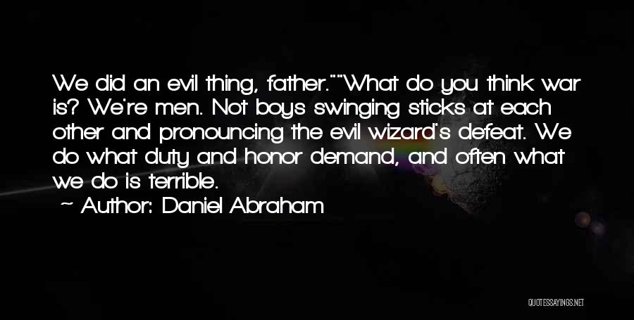 Daniel Abraham Quotes: We Did An Evil Thing, Father.what Do You Think War Is? We're Men. Not Boys Swinging Sticks At Each Other