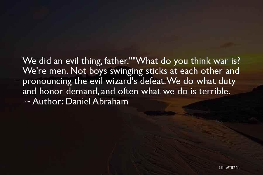 Daniel Abraham Quotes: We Did An Evil Thing, Father.what Do You Think War Is? We're Men. Not Boys Swinging Sticks At Each Other