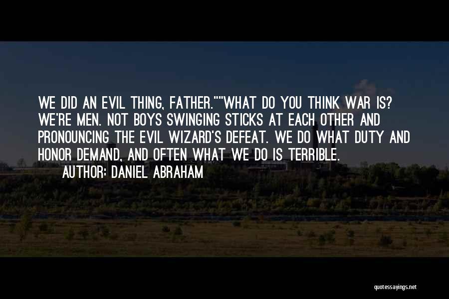 Daniel Abraham Quotes: We Did An Evil Thing, Father.what Do You Think War Is? We're Men. Not Boys Swinging Sticks At Each Other