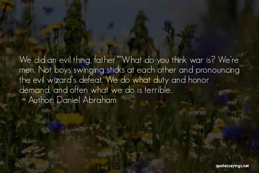 Daniel Abraham Quotes: We Did An Evil Thing, Father.what Do You Think War Is? We're Men. Not Boys Swinging Sticks At Each Other