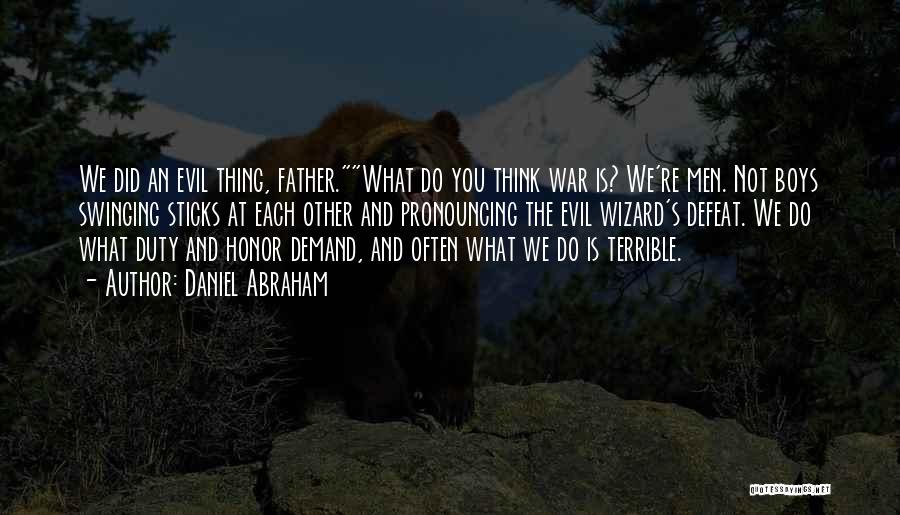 Daniel Abraham Quotes: We Did An Evil Thing, Father.what Do You Think War Is? We're Men. Not Boys Swinging Sticks At Each Other