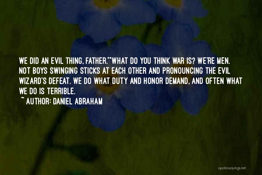 Daniel Abraham Quotes: We Did An Evil Thing, Father.what Do You Think War Is? We're Men. Not Boys Swinging Sticks At Each Other