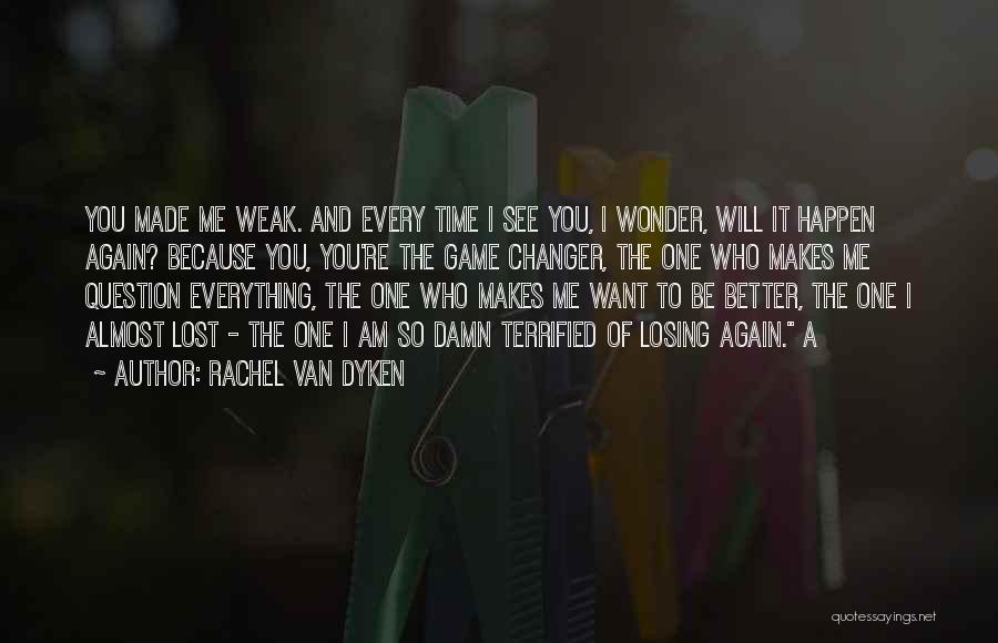 Rachel Van Dyken Quotes: You Made Me Weak. And Every Time I See You, I Wonder, Will It Happen Again? Because You, You're The