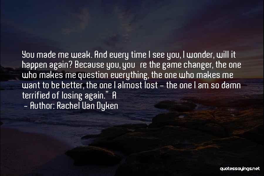 Rachel Van Dyken Quotes: You Made Me Weak. And Every Time I See You, I Wonder, Will It Happen Again? Because You, You're The