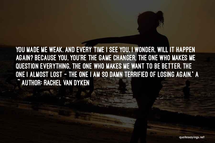 Rachel Van Dyken Quotes: You Made Me Weak. And Every Time I See You, I Wonder, Will It Happen Again? Because You, You're The