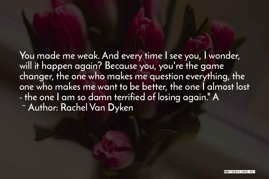 Rachel Van Dyken Quotes: You Made Me Weak. And Every Time I See You, I Wonder, Will It Happen Again? Because You, You're The