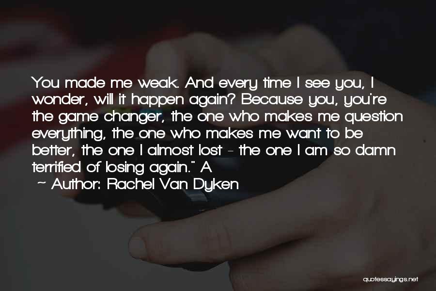 Rachel Van Dyken Quotes: You Made Me Weak. And Every Time I See You, I Wonder, Will It Happen Again? Because You, You're The